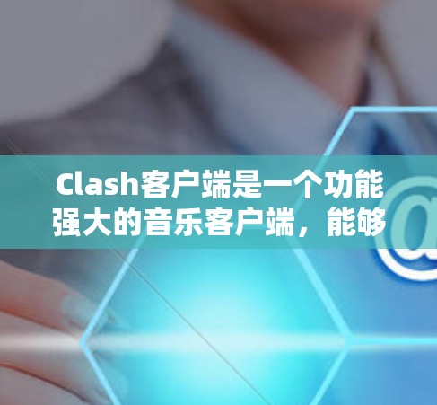 Clash客户端是一个功能强大的音乐客户端,能够帮助用户管理和播放自己的音乐库。以下是设置Clash客户端的详细步骤 Clash客户端是一个功能强大的音乐客户端,能够帮助用户管理和播放自己的音乐库。以下是设置Clash客户端的详细步骤