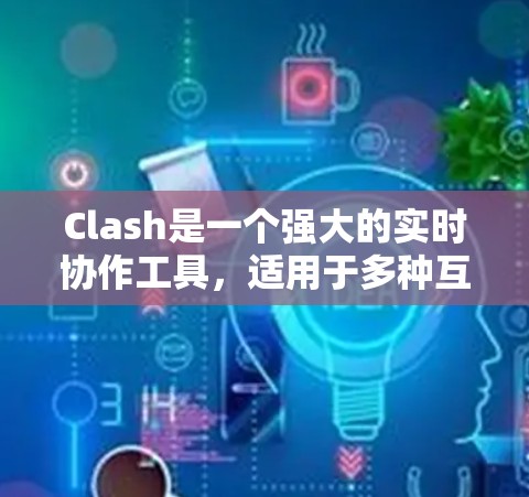 Clash是一个强大的实时协作工具，适用于多种互动场景。以下是对Clash的详细介绍和使用指南，帮助您快速上手并充分利用其功能