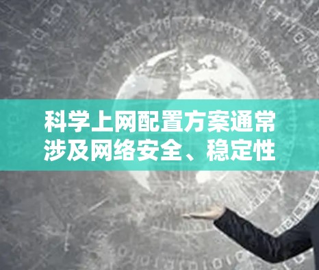 科学上网配置方案通常涉及网络安全、稳定性和管理等多个方面。以下是一些常见的配置建议和步骤,帮助你实现科学、安全的上网体验 科学上网配置方案通常涉及网络安全、稳定性和管理等多个方面。以下是一些常见的配置建议和步骤,帮助你实现科学、安全的上网体验