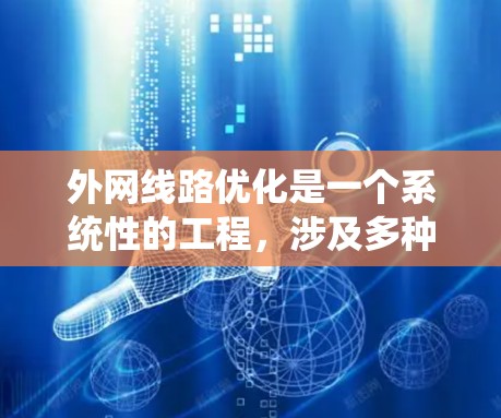 外网线路优化是一个系统性的工程,涉及多种策略和技术,以确保互联网连接的高效、稳定和可靠。以下是对外网线路优化方法的总结和建议 外网线路优化是一个系统性的工程,涉及多种策略和技术,以确保互联网连接的高效、稳定和可靠。以下是对外网线路优化方法的总结和建议