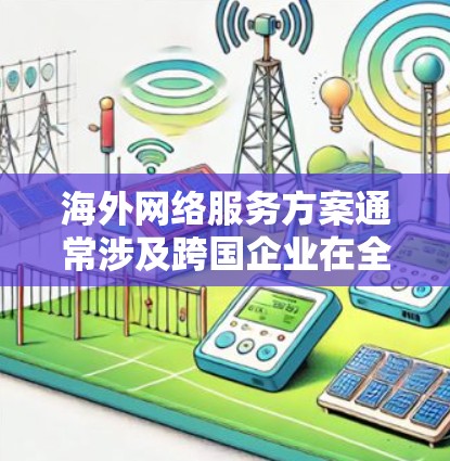 海外网络服务方案通常涉及跨国企业在全球范围内提供网络服务的需求，可能包括数据传输、网络安全、隐私保护、数据存储、内容分发等多个方面。以下是一些常见的海外网络服务方案的关键点和建议
