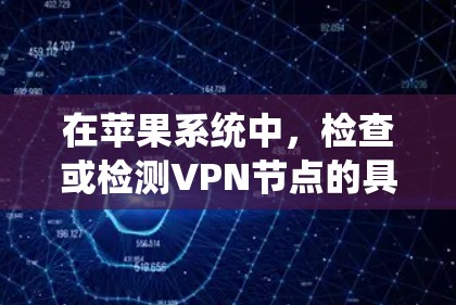在苹果系统中,检查或检测VPN节点的具体操作可能会根据你使用的VPN服务和配置方式有所不同。以下是一些常用的方法和工具,帮助你检测和了解VPN节点的相关信息 在苹果系统中,检查或检测VPN节点的具体操作可能会根据你使用的VPN服务和配置方式有所不同。以下是一些常用的方法和工具,帮助你检测和了解VPN节点的相关信息