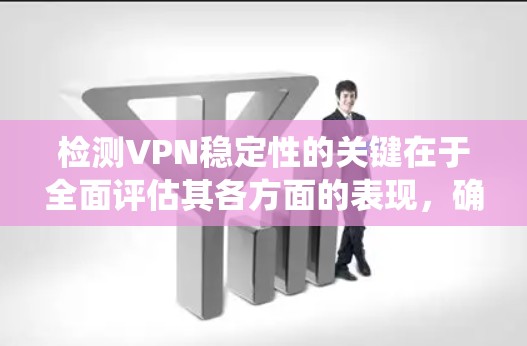 检测VPN稳定性的关键在于全面评估其各方面的表现，确保在连接、速度、延迟、丢包率、会话时间、服务器可用性和安全性等多个维度上都达到预期标准。以下是系统化的检测步骤和方法