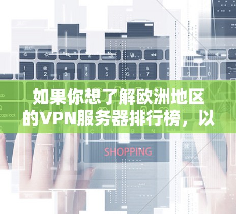 如果你想了解欧洲地区的VPN服务器排行榜,以下是一些知名的VPN服务提供商及其在欧洲地区的表现 如果你想了解欧洲地区的VPN服务器排行榜,以下是一些知名的VPN服务提供商及其在欧洲地区的表现