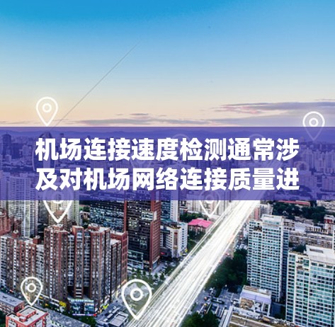 机场连接速度检测通常涉及对机场网络连接质量进行评估,确保其能够满足飞行、地面操作和乘客需求。以下是一些常用的方法和工具 机场连接速度检测通常涉及对机场网络连接质量进行评估,确保其能够满足飞行、地面操作和乘客需求。以下是一些常用的方法和工具