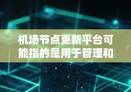 机场节点更新平台可能指的是用于管理和更新机场相关节点(如设备、系统)的平台。以下是一些可能的解释和相关信息 机场节点更新平台可能指的是用于管理和更新机场相关节点(如设备、系统)的平台。以下是一些可能的解释和相关信息