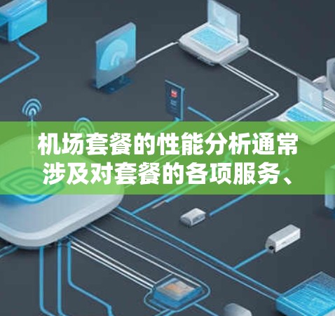 机场套餐的性能分析通常涉及对套餐的各项服务、覆盖范围、速度、稳定性以及价格等方面的全面评估。以下是一些常见的分析维度和要点,供参考 机场套餐的性能分析通常涉及对套餐的各项服务、覆盖范围、速度、稳定性以及价格等方面的全面评估。以下是一些常见的分析维度和要点,供参考