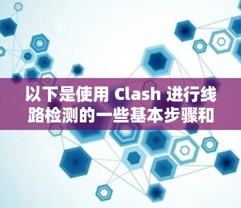 以下是使用 Clash 进行线路检测的一些基本步骤和方法 以下是使用 Clash 进行线路检测的一些基本步骤和方法