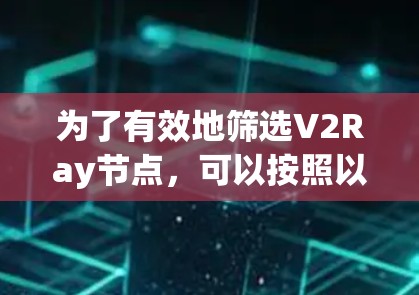 为了有效地筛选V2Ray节点,可以按照以下步骤进行 为了有效地筛选V2Ray节点,可以按照以下步骤进行