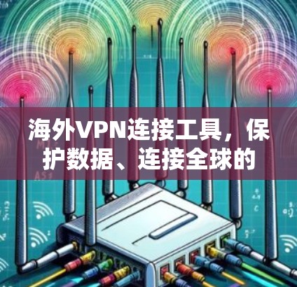 海外VPN连接工具,保护数据、连接全球的利器 海外VPN连接工具,保护数据、连接全球的利器