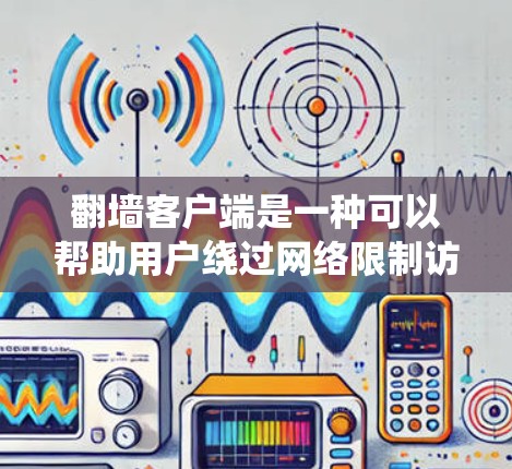 翻墙客户端是一种可以帮助用户绕过网络限制访问外国网站的软件,常见的翻墙工具包括VPN、代理服务器等。以下是翻墙客户端下载和安装的一般步骤(仅供参考,注意遵守相关法律法规) 翻墙客户端是一种可以帮助用户绕过网络限制访问外国网站的软件,常见的翻墙工具包括VPN、代理服务器等。以下是翻墙客户端下载和安装的一般步骤(仅供参考,注意遵守相关法律法规)