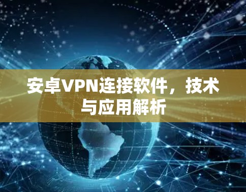 安卓VPN连接软件，技术与应用解析