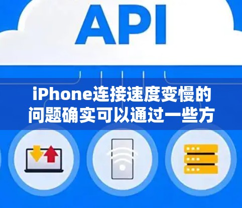 iPhone连接速度变慢的问题确实可以通过一些方法来解决。以下是一些可能的原因和解决方法