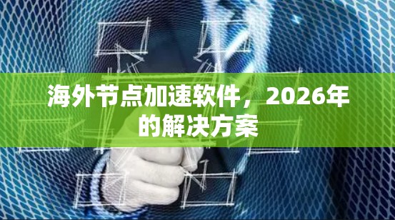 海外节点加速软件,2026年的解决方案 海外节点加速软件,2026年的解决方案