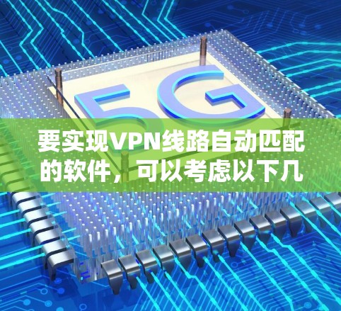 要实现VPN线路自动匹配的软件,可以考虑以下几种方法和工具 要实现VPN线路自动匹配的软件,可以考虑以下几种方法和工具
