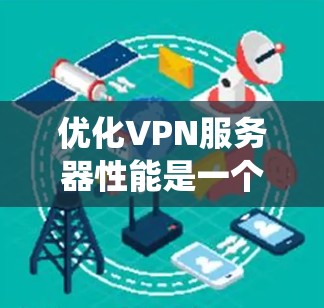 优化VPN服务器性能是一个系统工程,涉及硬件、软件、网络和安全等多个方面。以下是一些关键步骤和建议,帮助您全面优化VPN服务器的性能 优化VPN服务器性能是一个系统工程,涉及硬件、软件、网络和安全等多个方面。以下是一些关键步骤和建议,帮助您全面优化VPN服务器的性能