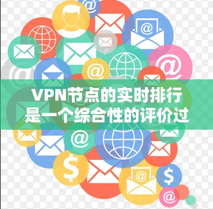 VPN节点的实时排行是一个综合性的评价过程,涉及多个关键因素和多个信息源。以下是对VPN节点实时排行的详细分析 VPN节点的实时排行是一个综合性的评价过程,涉及多个关键因素和多个信息源。以下是对VPN节点实时排行的详细分析