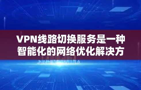 VPN线路切换服务是一种智能化的网络优化解决方案,旨在帮助用户在不同网络环境下动态切换到最优的VPN服务器,从而确保网络连接的稳定性、速度和可靠性。以下是关于VPN线路切换服务的详细说明 VPN线路切换服务是一种智能化的网络优化解决方案,旨在帮助用户在不同网络环境下动态切换到最优的VPN服务器,从而确保网络连接的稳定性、速度和可靠性。以下是关于VPN线路切换服务的详细说明