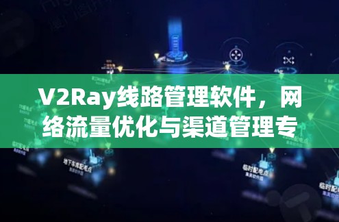 V2Ray线路管理软件，网络流量优化与渠道管理专解
