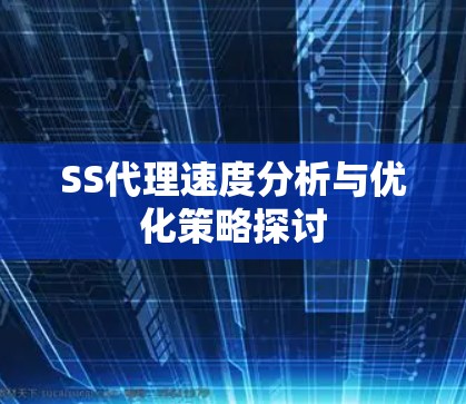 SS代理速度分析与优化策略探讨 SS代理速度分析与优化策略探讨