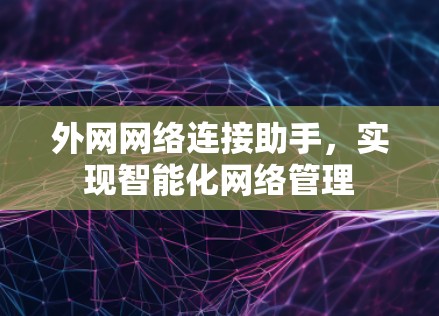 外网网络连接助手,实现智能化网络管理 外网网络连接助手,实现智能化网络管理