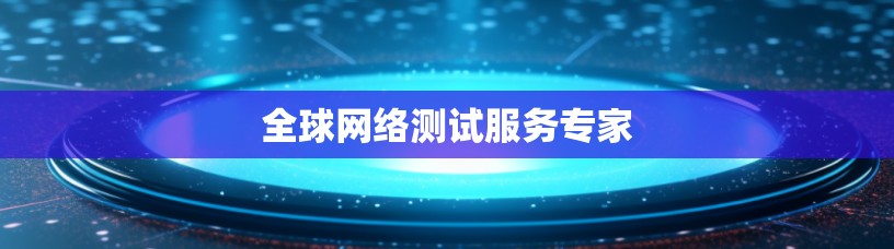全球网络测试服务专家 全球网络测试服务专家