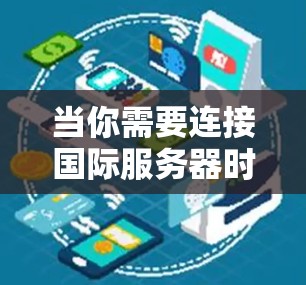 当你需要连接国际服务器时,确保高效、稳定和安全的连接至关重要。以下是一些解决方案和建议,帮助你优化国际服务器的连接 当你需要连接国际服务器时,确保高效、稳定和安全的连接至关重要。以下是一些解决方案和建议,帮助你优化国际服务器的连接