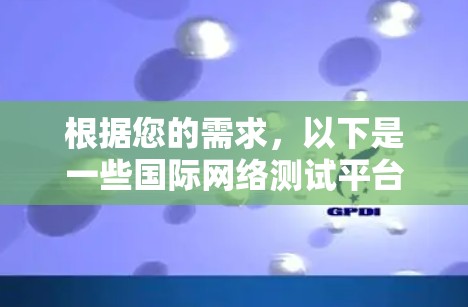 根据您的需求，以下是一些国际网络测试平台的推荐，涵盖了您提到的各个方面