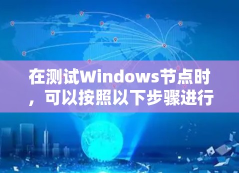 在测试Windows节点时,可以按照以下步骤进行 在测试Windows节点时,可以按照以下步骤进行