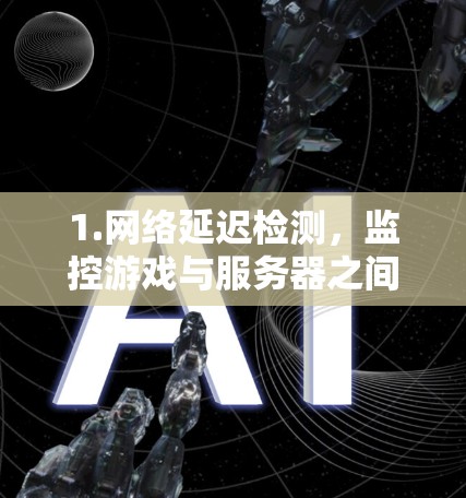 1.网络延迟检测,监控游戏与服务器之间的延迟,确保游戏响应时间符合预期 1.网络延迟检测,监控游戏与服务器之间的延迟,确保游戏响应时间符合预期