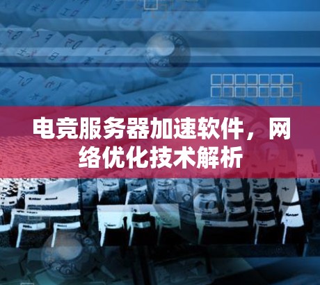 电竞服务器加速软件，网络优化技术解析