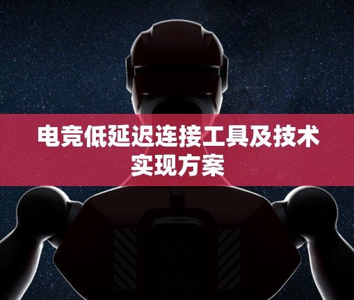 电竞低延迟连接工具及技术实现方案 电竞低延迟连接工具及技术实现方案