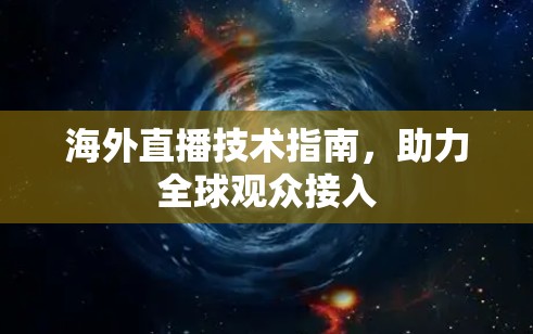 海外直播技术指南,助力全球观众接入 海外直播技术指南,助力全球观众接入