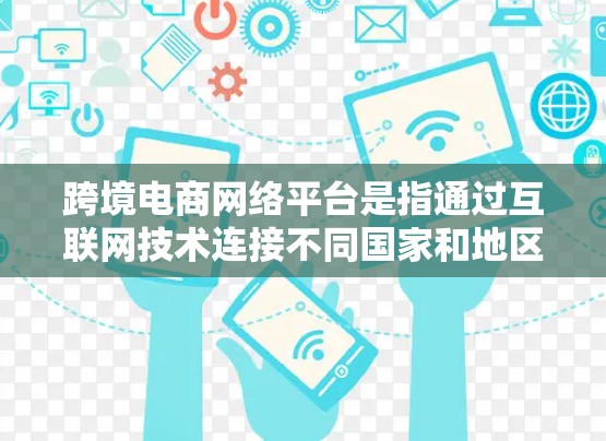 跨境电商网络平台是指通过互联网技术连接不同国家和地区的商家、买家，实现跨国商品和服务交易的平台。这些平台通常支持多语言、多货币、多支付方式和多物流方式，帮助商家和消费者更高效地进行跨境交易