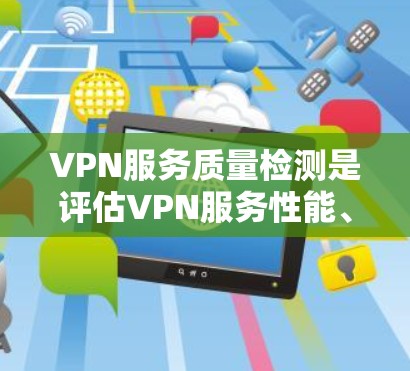 VPN服务质量检测是评估VPN服务性能、稳定性和安全性的关键步骤。以下是一些常用的方法和工具，可以帮助你检测和分析VPN服务的质量