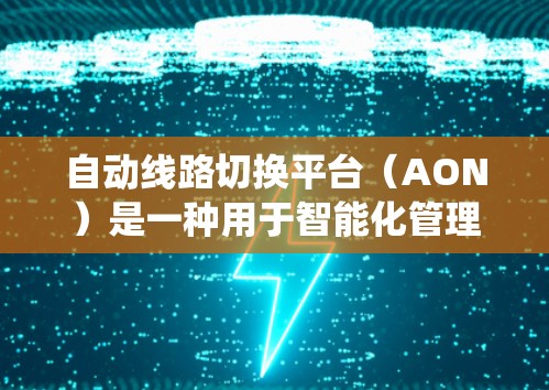 自动线路切换平台（AON）是一种用于智能化管理网络设备和线路的系统，旨在通过自动化的方式优化网络性能，提高可靠性和效率。以下是对自动线路切换平台的详细分析