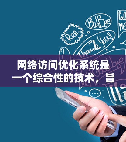 网络访问优化系统是一个综合性的技术,旨在通过各种方法提升网络性能,确保数据高效、快速地传输。以下是对网络访问优化系统的详细分析和总结 网络访问优化系统是一个综合性的技术,旨在通过各种方法提升网络性能,确保数据高效、快速地传输。以下是对网络访问优化系统的详细分析和总结