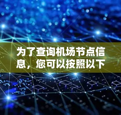为了查询机场节点信息,您可以按照以下步骤操作 为了查询机场节点信息,您可以按照以下步骤操作