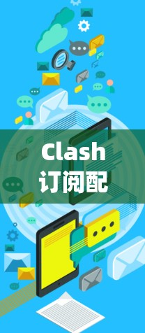 Clash订阅配置平台是一个用于管理多种订阅服务的综合平台，旨在帮助用户简化和统一处理各种订阅资源。以下是详细的配置步骤