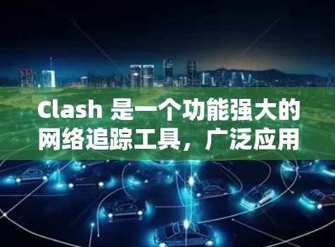 Clash 是一个功能强大的网络追踪工具,广泛应用于网络测速、延迟监测、路由分析和BGP信息查看等多个方面。以下是关于 Clash 线路测速服务的详细指南 Clash 是一个功能强大的网络追踪工具,广泛应用于网络测速、延迟监测、路由分析和BGP信息查看等多个方面。以下是关于 Clash 线路测速服务的详细指南