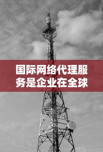 国际网络代理服务是企业在全球化业务中管理网络的关键解决方案,提供内容分发、数据存储、安全防护等功能,帮助企业简化运营、节省成本并提高可靠性和安全性。以下是对国际网络代理服务的详细分析 国际网络代理服务是企业在全球化业务中管理网络的关键解决方案,提供内容分发、数据存储、安全防护等功能,帮助企业简化运营、节省成本并提高可靠性和安全性。以下是对国际网络代理服务的详细分析