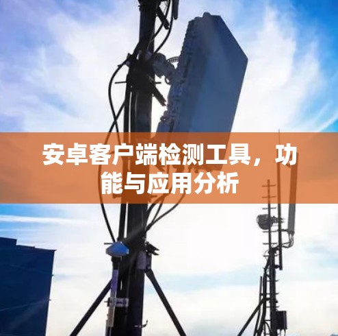 安卓客户端检测工具，功能与应用分析