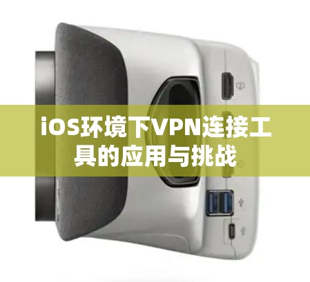 iOS环境下VPN连接工具的应用与挑战 iOS环境下VPN连接工具的应用与挑战