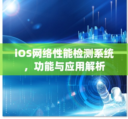 iOS网络性能检测系统,功能与应用解析 iOS网络性能检测系统,功能与应用解析