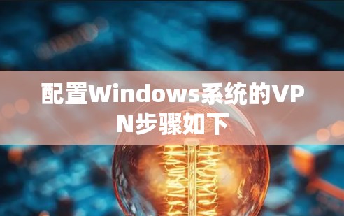 配置Windows系统的VPN步骤如下 配置Windows系统的VPN步骤如下