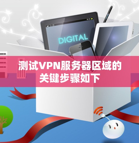 测试VPN服务器区域的关键步骤如下 测试VPN服务器区域的关键步骤如下