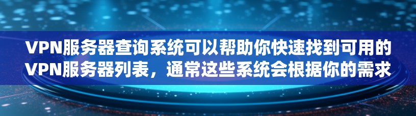 VPN服务器查询系统可以帮助你快速找到可用的VPN服务器列表,通常这些系统会根据你的需求(如地区、协议、服务器类型等)来推荐合适的服务器。以下是一些常用的方法和工具 VPN服务器查询系统可以帮助你快速找到可用的VPN服务器列表,通常这些系统会根据你的需求(如地区、协议、服务器类型等)来推荐合适的服务器。以下是一些常用的方法和工具