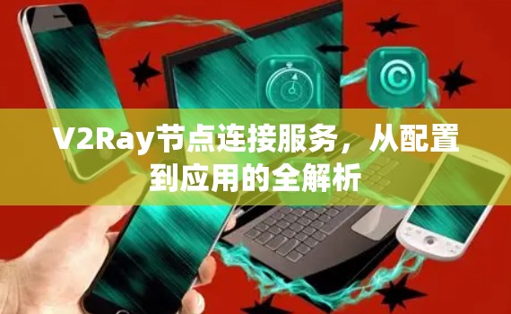 V2Ray节点连接服务，从配置到应用的全解析