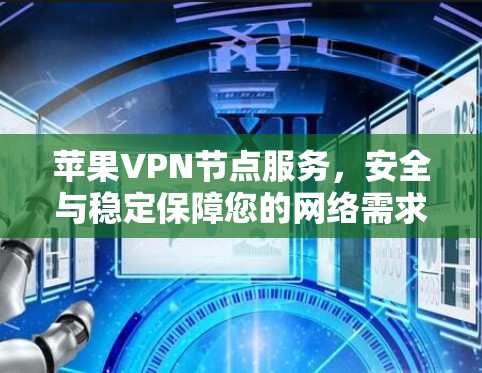 苹果VPN节点服务,安全与稳定保障您的网络需求 苹果VPN节点服务,安全与稳定保障您的网络需求