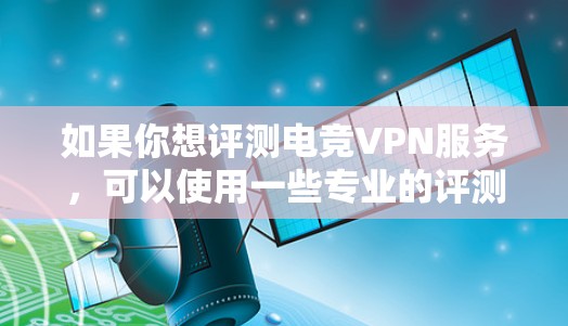 如果你想评测电竞VPN服务,可以使用一些专业的评测工具和方法来测试VPN的性能和效率。以下是一些常用的电竞VPN评测工具和方法 如果你想评测电竞VPN服务,可以使用一些专业的评测工具和方法来测试VPN的性能和效率。以下是一些常用的电竞VPN评测工具和方法